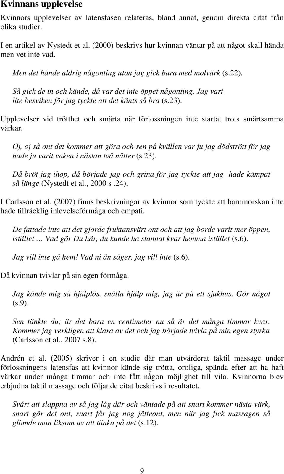 Så gick de in och kände, då var det inte öppet någonting. Jag vart lite besviken för jag tyckte att det känts så bra (s.23).