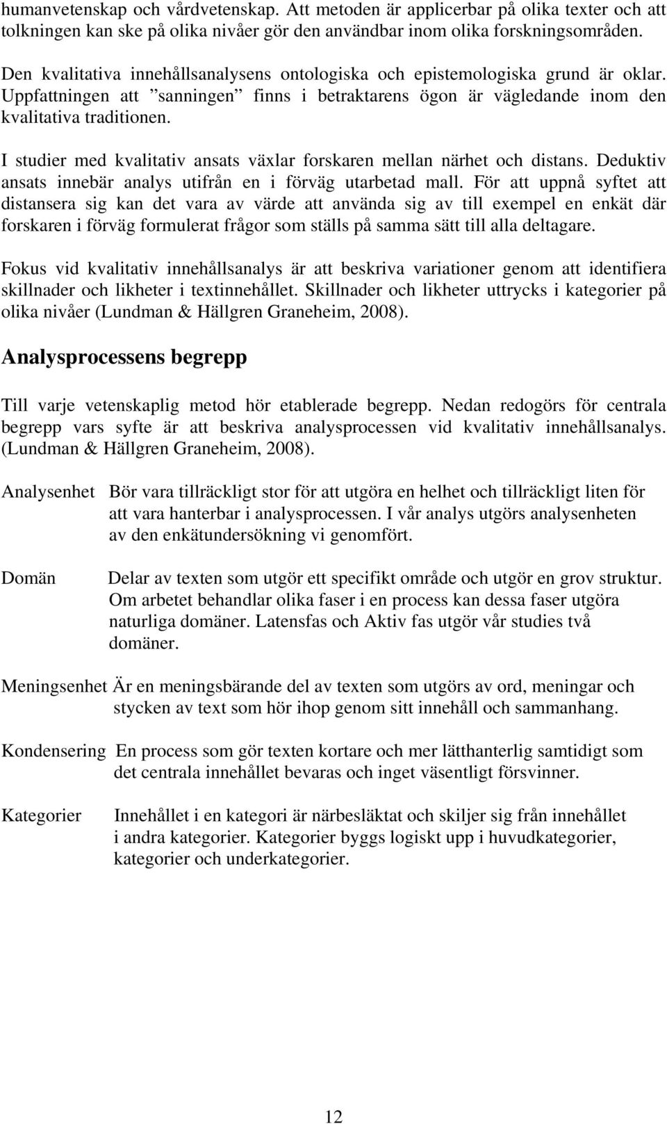 I studier med kvalitativ ansats växlar forskaren mellan närhet och distans. Deduktiv ansats innebär analys utifrån en i förväg utarbetad mall.