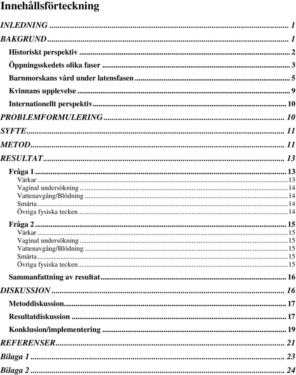 ..14 Vattenavgång/Blödning...14 Smärta...14 Övriga fysiska tecken...14 Fråga 2... 15 Värkar...15 Vaginal undersökning...15 Vattenavgång/Blödning...15 Smärta.