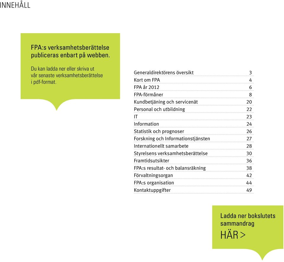 Information 24 Statistik och prognoser 26 Forskning och Informationstjänsten 27 Internationellt samarbete 28 Styrelsens verksamhetsberättelse 30