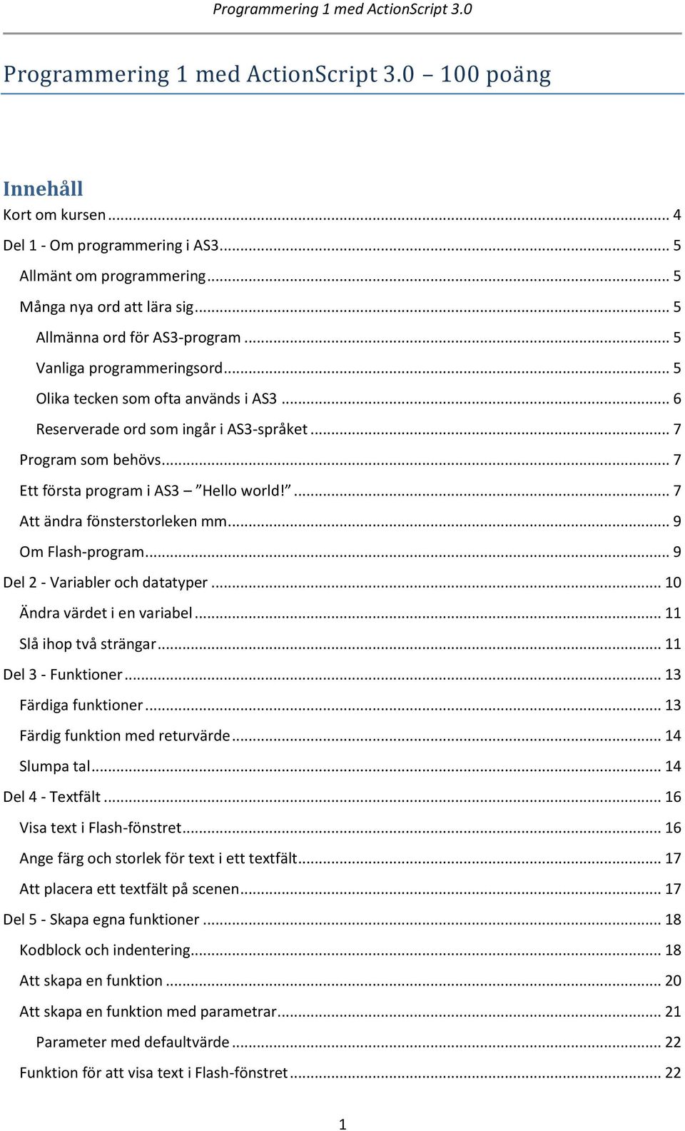 .. 7 Ett första program i AS3 Hello world!... 7 Att ändra fönsterstorleken mm... 9 Om Flash-program... 9 Del 2 - Variabler och datatyper... 10 Ändra värdet i en variabel... 11 Slå ihop två strängar.