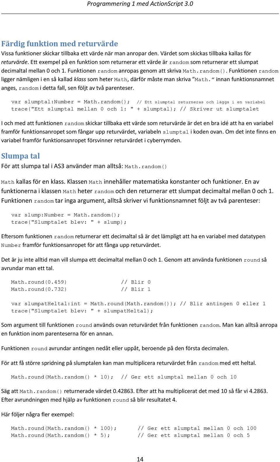 Funktionen random ligger nämligen i en så kallad klass som heter Math, därför måste man skriva Math. innan funktionsnamnet anges, random i detta fall, sen följt av två parenteser.