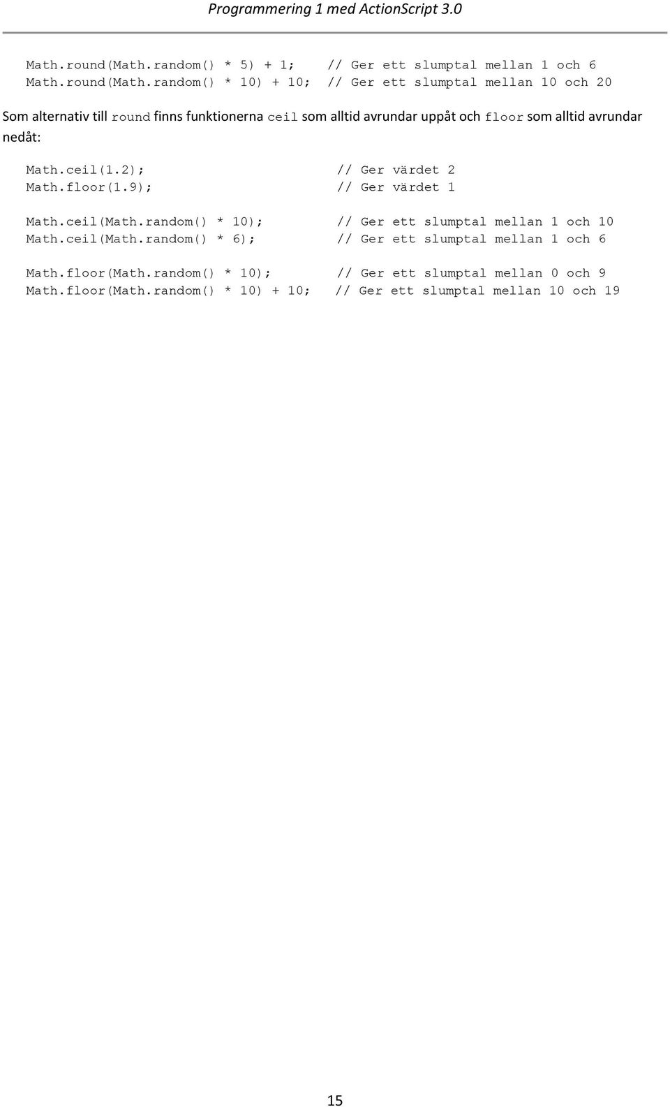 funktionerna ceil som alltid avrundar uppåt och floor som alltid avrundar nedåt: Math.ceil(1.2); // Ger värdet 2 Math.floor(1.
