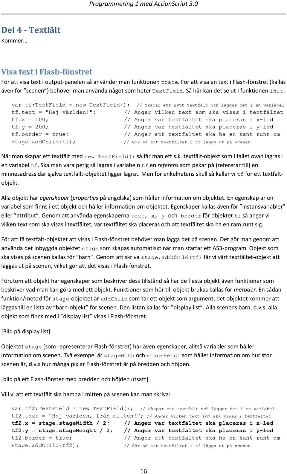 Så här kan det se ut i funktionen init: var tf:textfield = new TextField(); // Skapar ett nytt textfält och lägger det i en variabel tf.text = "Hej världen!