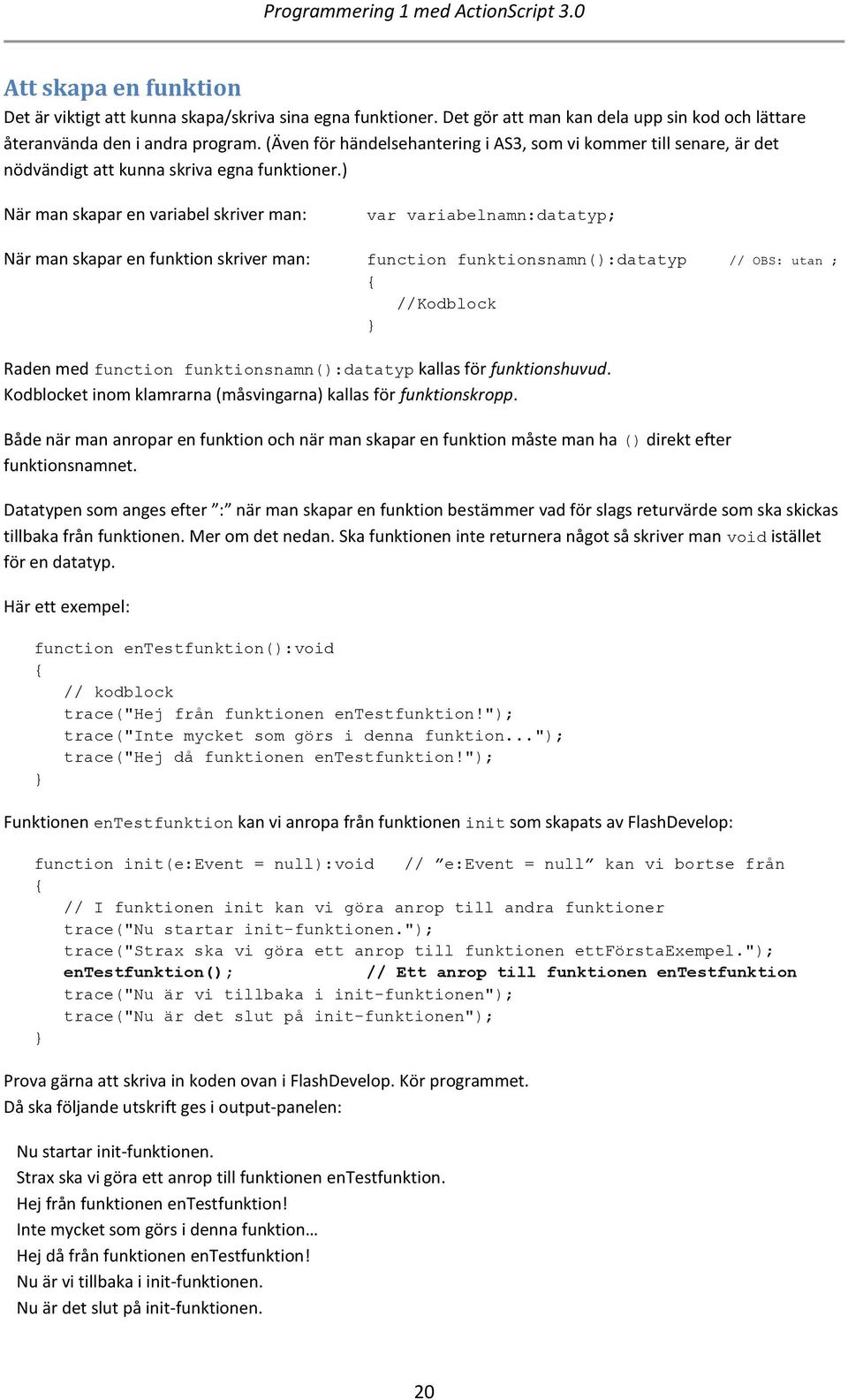 ) När man skapar en variabel skriver man: var variabelnamn:datatyp; När man skapar en funktion skriver man: function funktionsnamn():datatyp // OBS: utan ; //Kodblock Raden med function