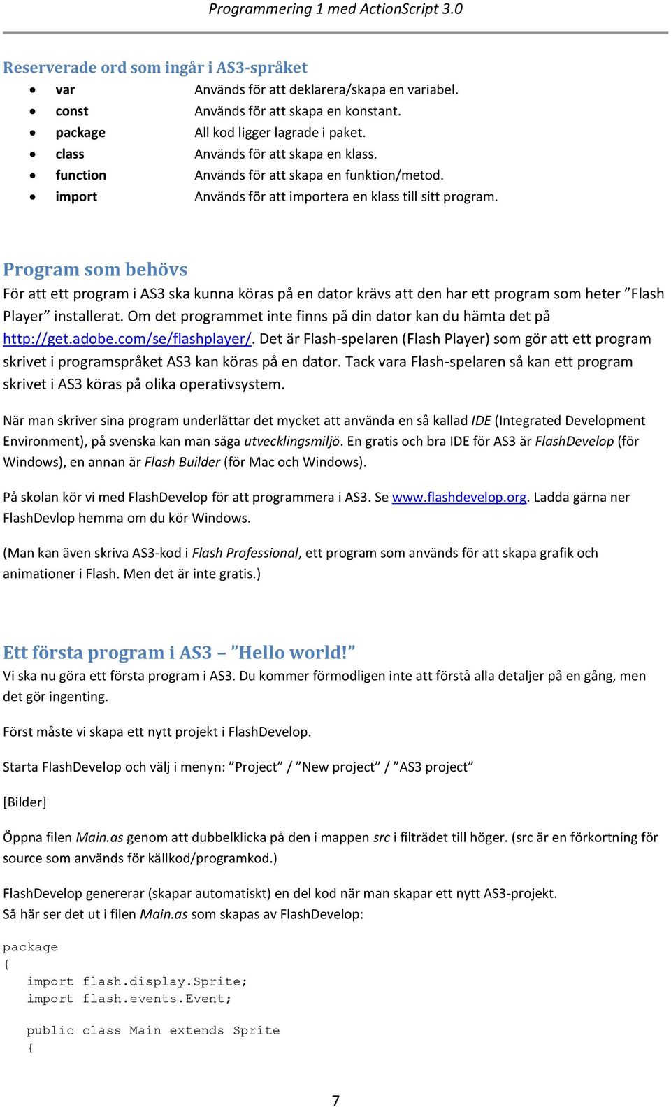 Program som behövs För att ett program i AS3 ska kunna köras på en dator krävs att den har ett program som heter Flash Player installerat.