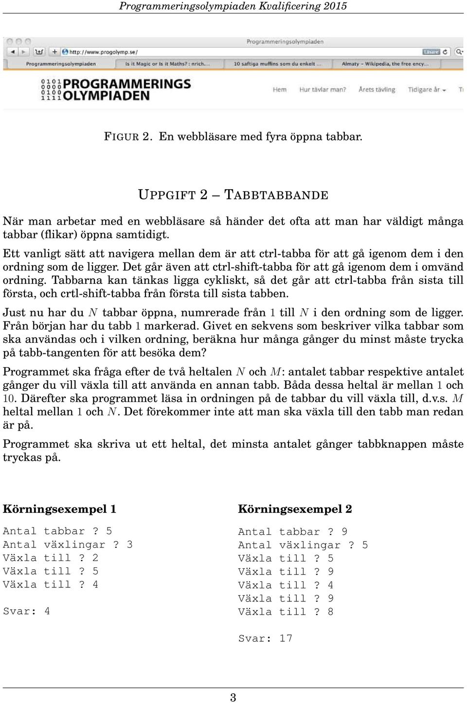 Tabbarna kan tänkas ligga cykliskt, så det går att ctrl-tabba från sista till första, och crtl-shift-tabba från första till sista tabben.