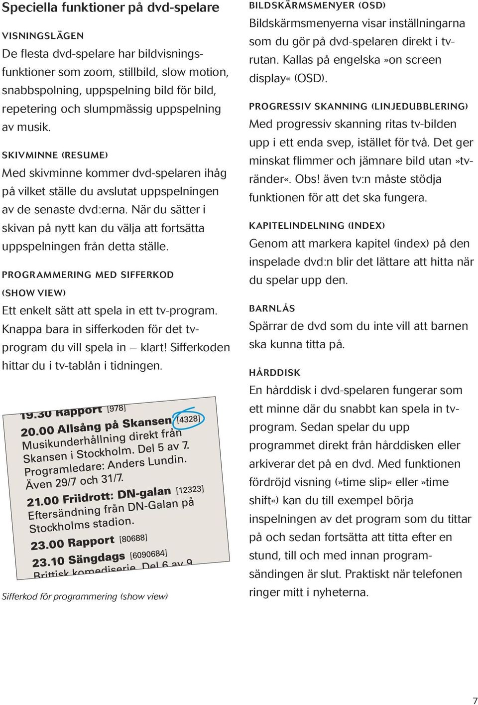 När du sätter i skivan på nytt kan du välja att fortsätta upp spel ning en från detta ställe. PROGRAMMERING MED SIFFERKOD (SHOW VIEW) Ett enkelt sätt att spela in ett tv-program.