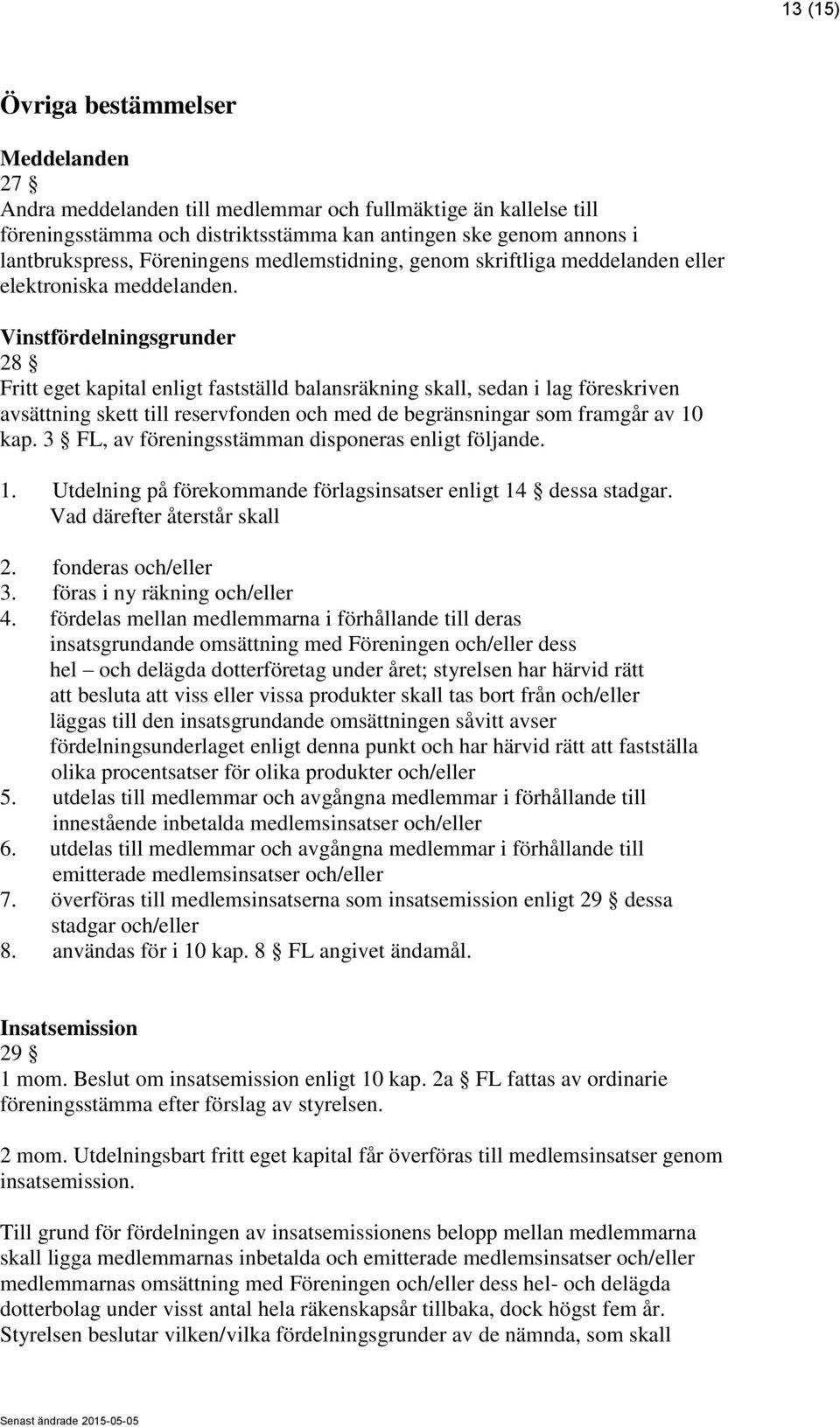 Vinstfördelningsgrunder 28 Fritt eget kapital enligt fastställd balansräkning skall, sedan i lag föreskriven avsättning skett till reservfonden och med de begränsningar som framgår av 10 kap.