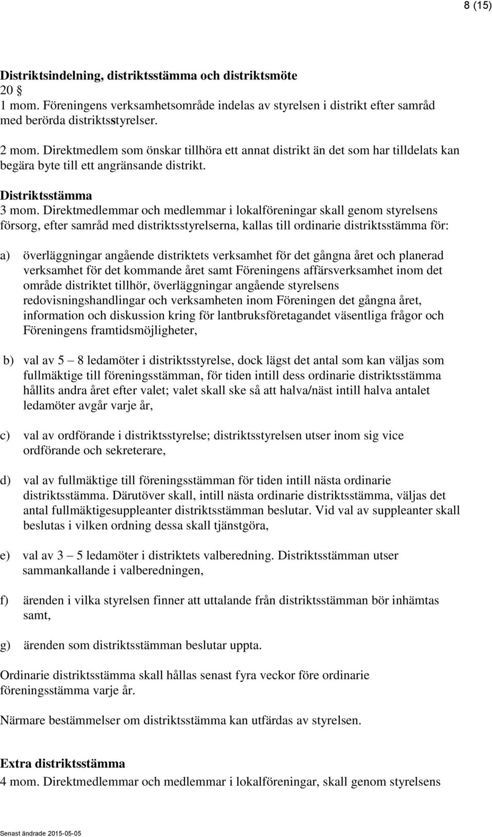 Direktmedlemmar och medlemmar i lokalföreningar skall genom styrelsens försorg, efter samråd med distriktsstyrelserna, kallas till ordinarie distriktsstämma för: a) överläggningar angående