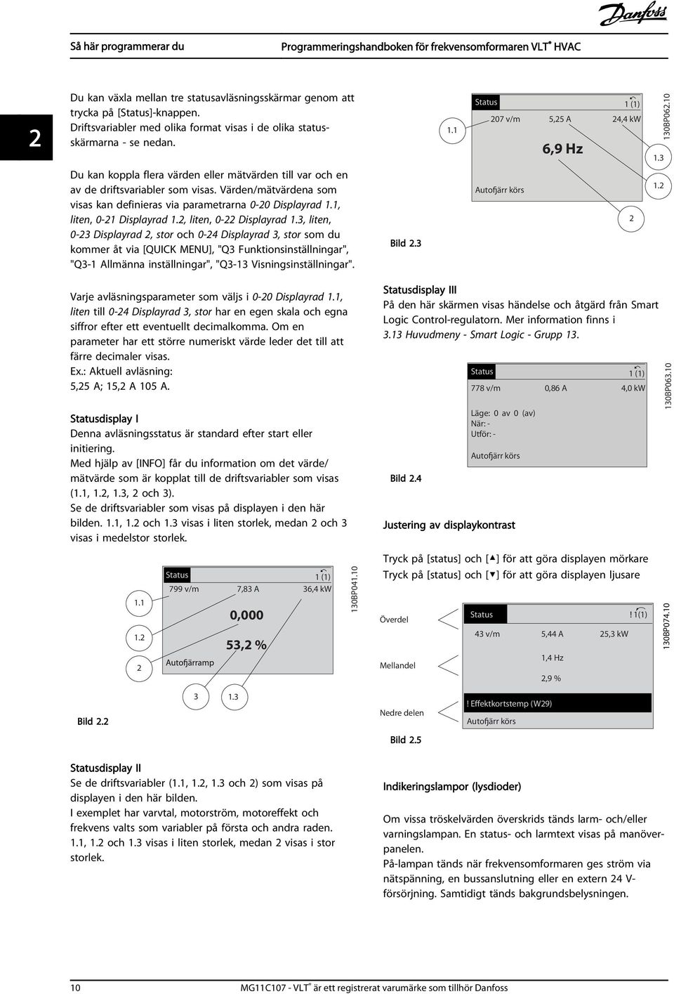 Värden/mätvärdena som visas kan definieras via parametrarna 0-20 Displayrad 1.1, liten, 0-21 Displayrad 1.2, liten, 0-22 Displayrad 1.