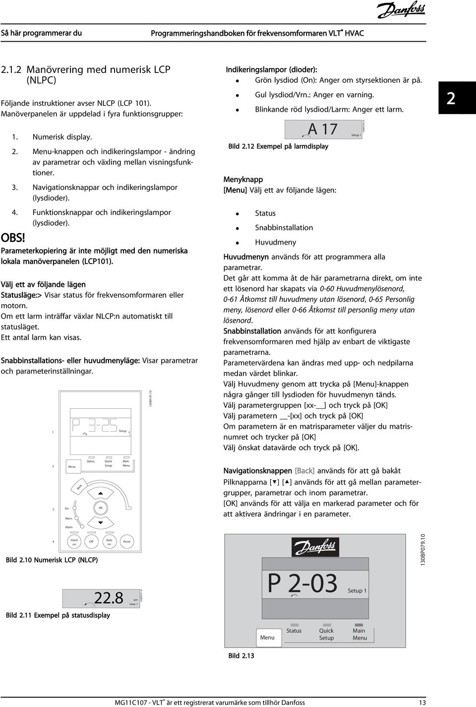 Välj ett av följande lägen Statusläge:> Visar status för frekvensomformaren eller motorn. Om ett larm inträffar växlar NLCP:n automatiskt till statusläget. Ett antal larm kan visas.