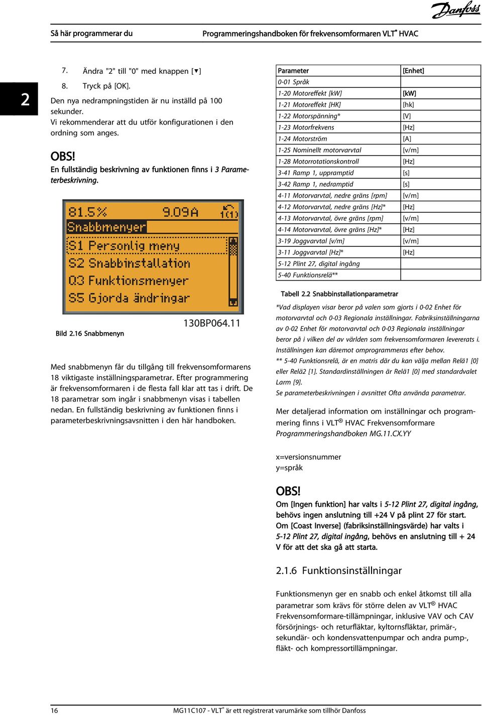 Parameter [Enhet] 0-01 Språk 1-20 Motoreffekt [kw] [kw] 1-21 Motoreffekt [HK] [hk] 1-22 Motorspänning* [V] 1-23 Motorfrekvens [Hz] 1-24 Motorström [A] 1-25 Nominellt motorvarvtal [v/m] 1-28