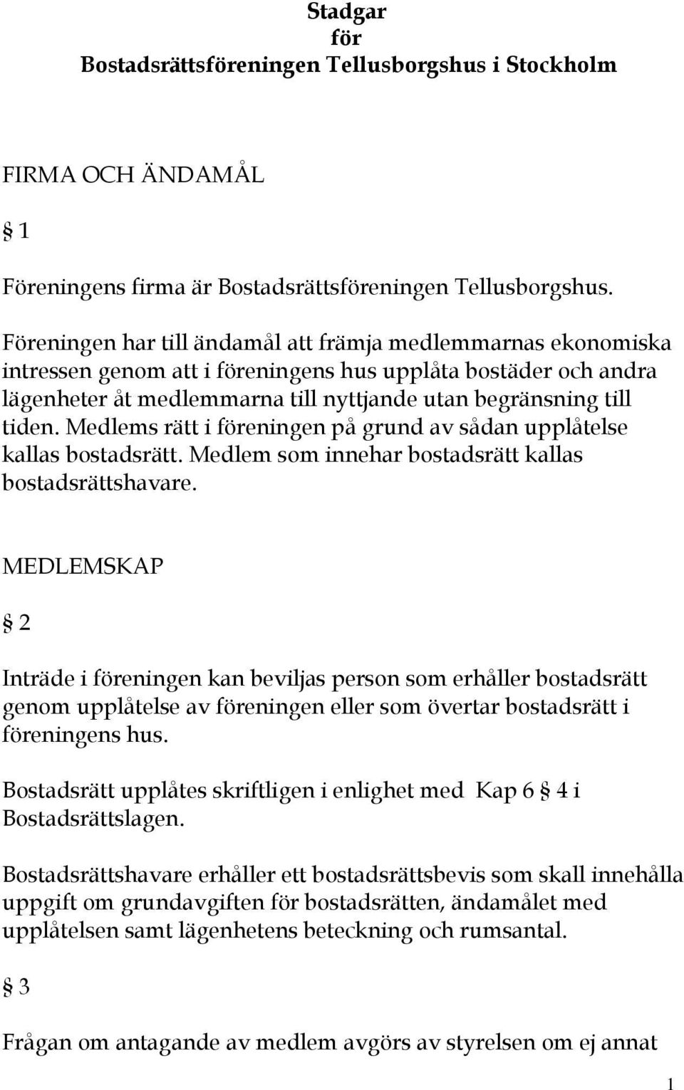 Medlems rätt i föreningen på grund av sådan upplåtelse kallas bostadsrätt. Medlem som innehar bostadsrätt kallas bostadsrättshavare.