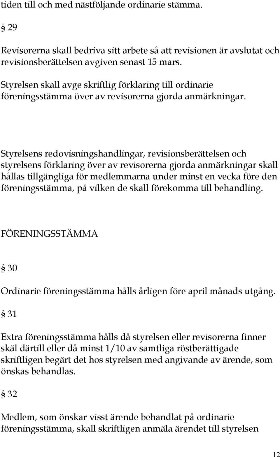 Styrelsens redovisningshandlingar, revisionsberättelsen och styrelsens förklaring över av revisorerna gjorda anmärkningar skall hållas tillgängliga för medlemmarna under minst en vecka före den