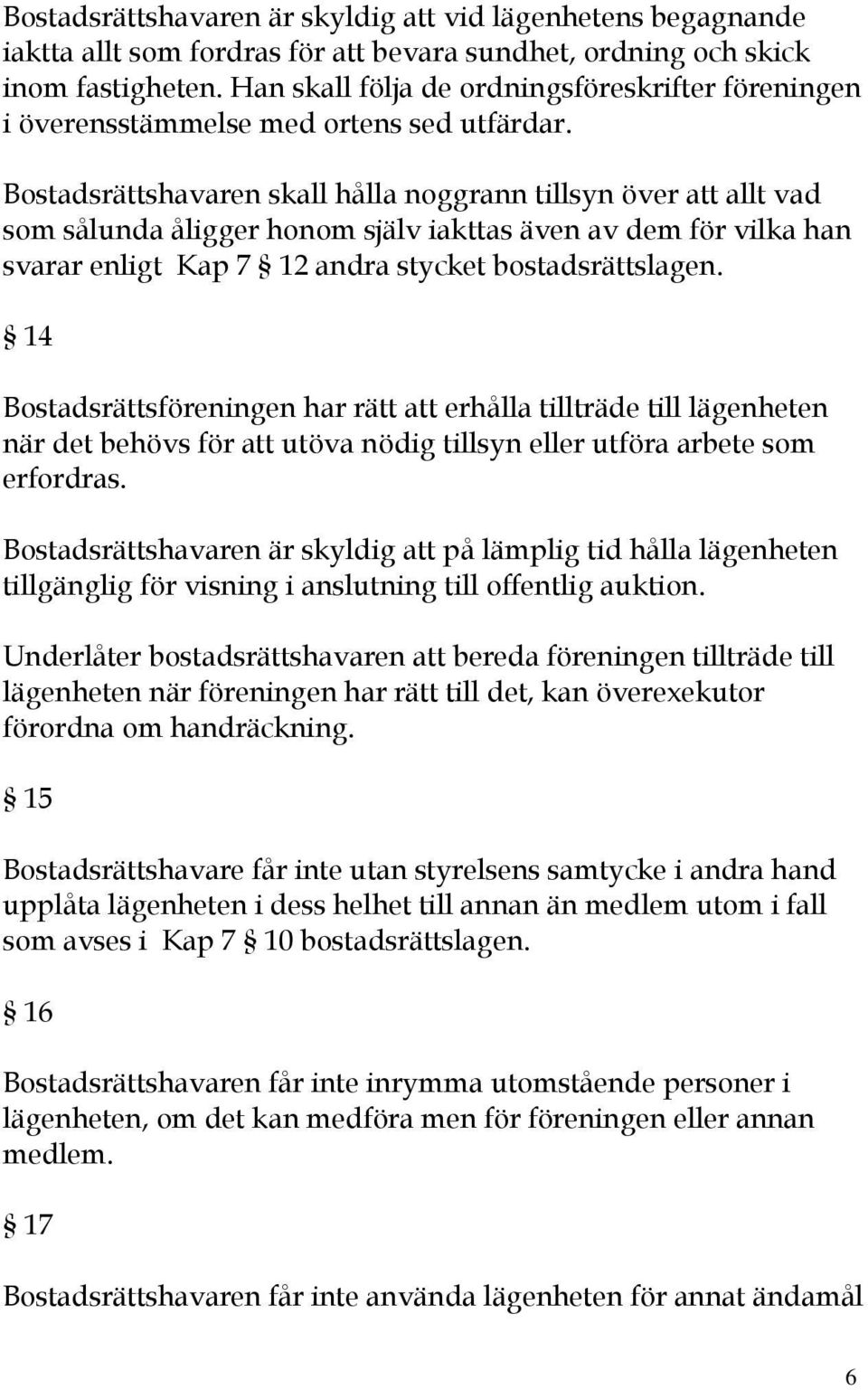 Bostadsrättshavaren skall hålla noggrann tillsyn över att allt vad som sålunda åligger honom själv iakttas även av dem för vilka han svarar enligt Kap 7 12 andra stycket bostadsrättslagen.