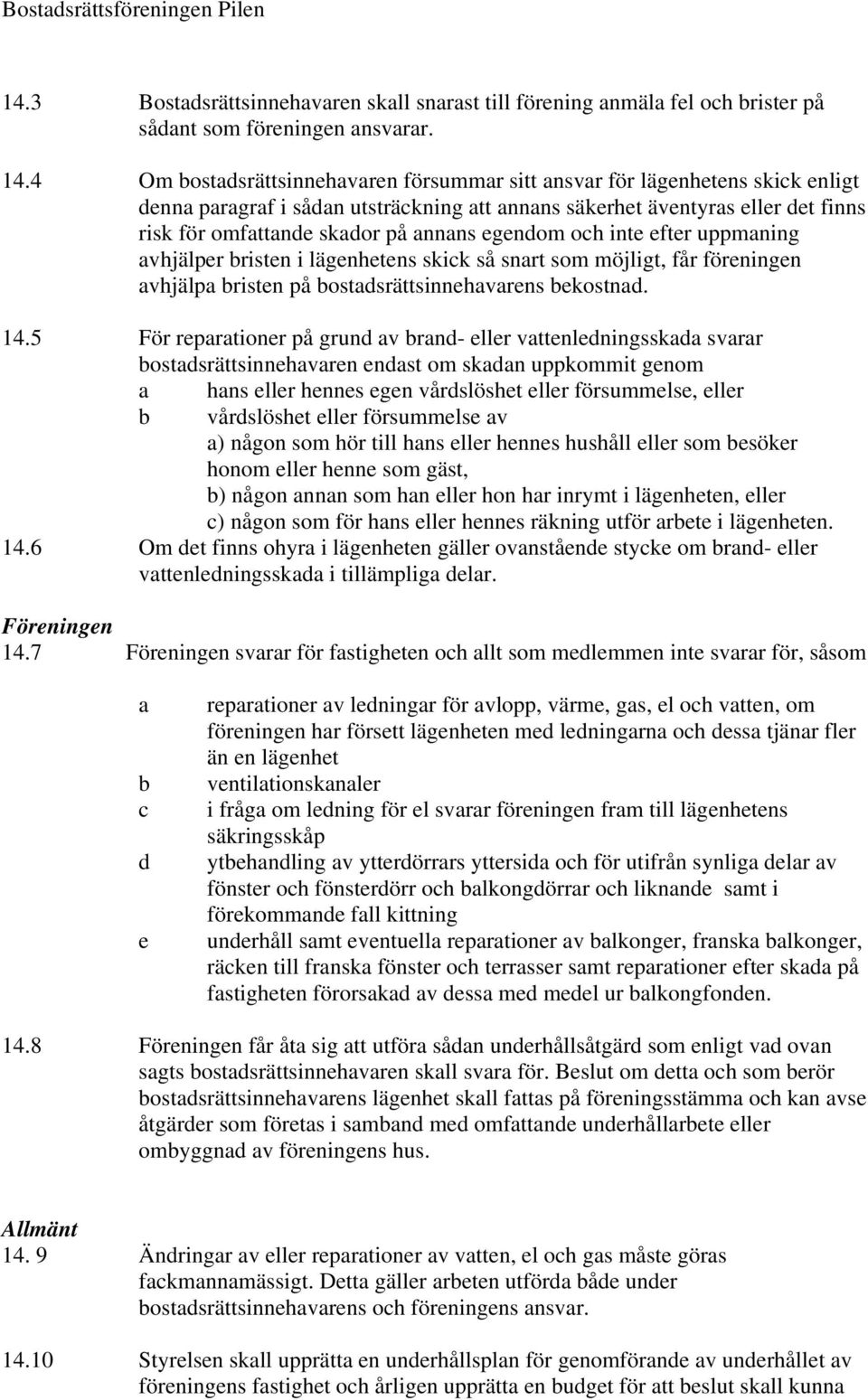 egendom och inte efter uppmaning avhjälper bristen i lägenhetens skick så snart som möjligt, får föreningen avhjälpa bristen på bostadsrättsinnehavarens bekostnad. 14.