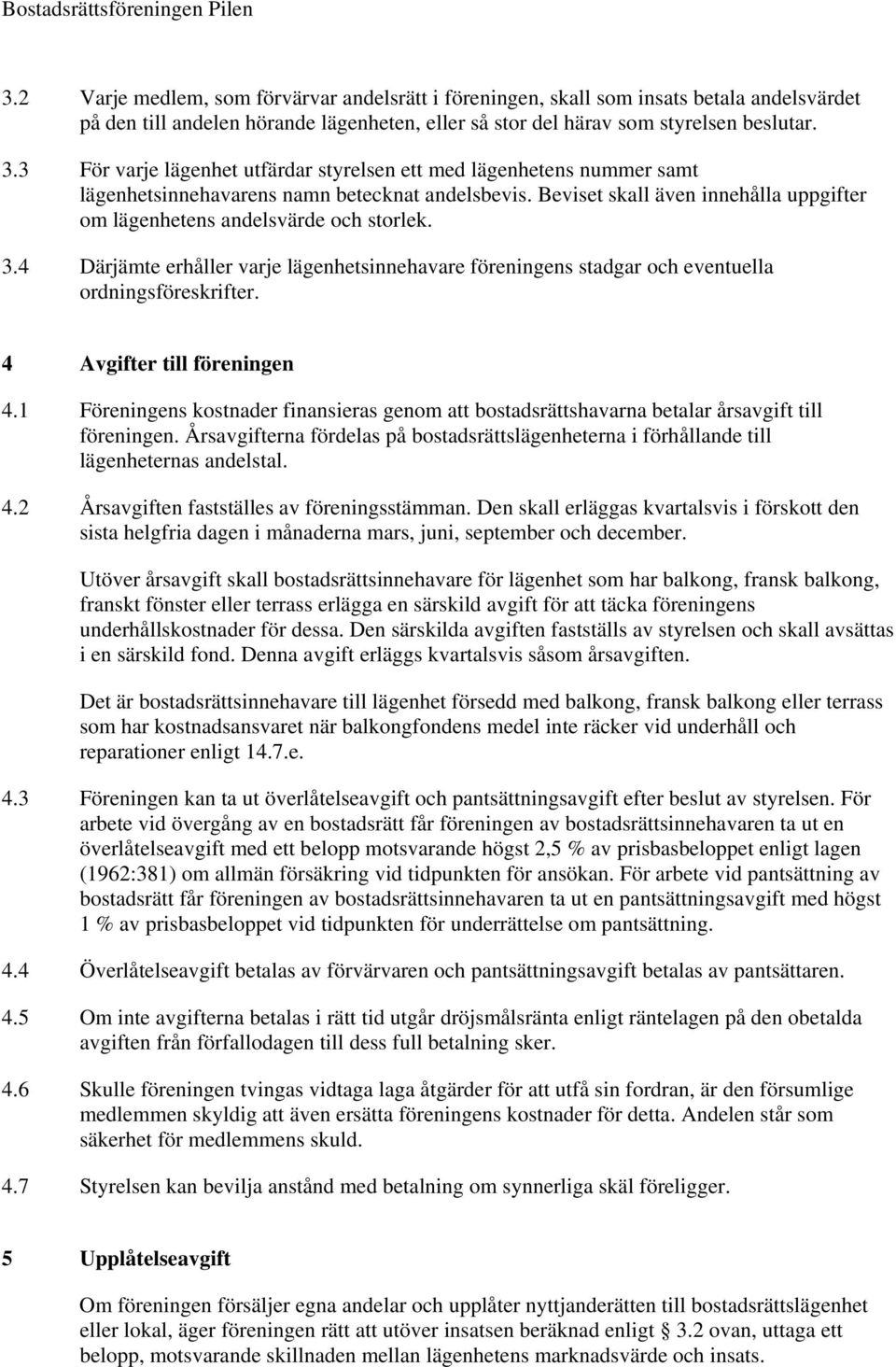 3.4 Därjämte erhåller varje lägenhetsinnehavare föreningens stadgar och eventuella ordningsföreskrifter. 4 Avgifter till föreningen 4.