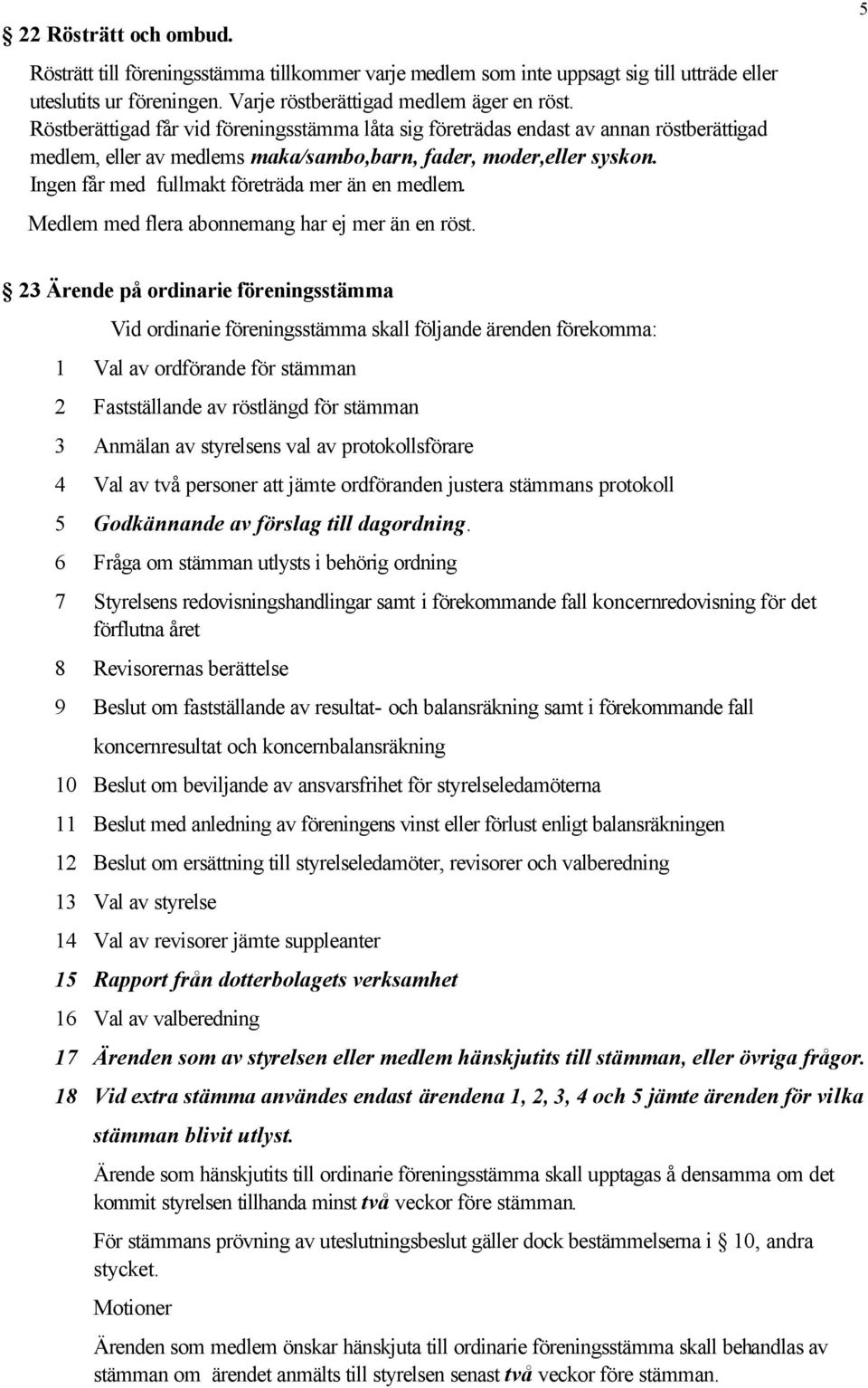 Ingen får med fullmakt företräda mer än en medlem. Medlem med flera abonnemang har ej mer än en röst.