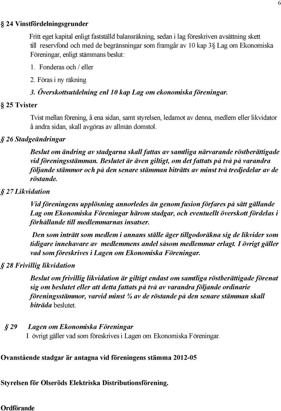 Tvist mellan förening, å ena sidan, samt styrelsen, ledamot av denna, medlem eller likvidator å andra sidan, skall avgöras av allmän domstol.