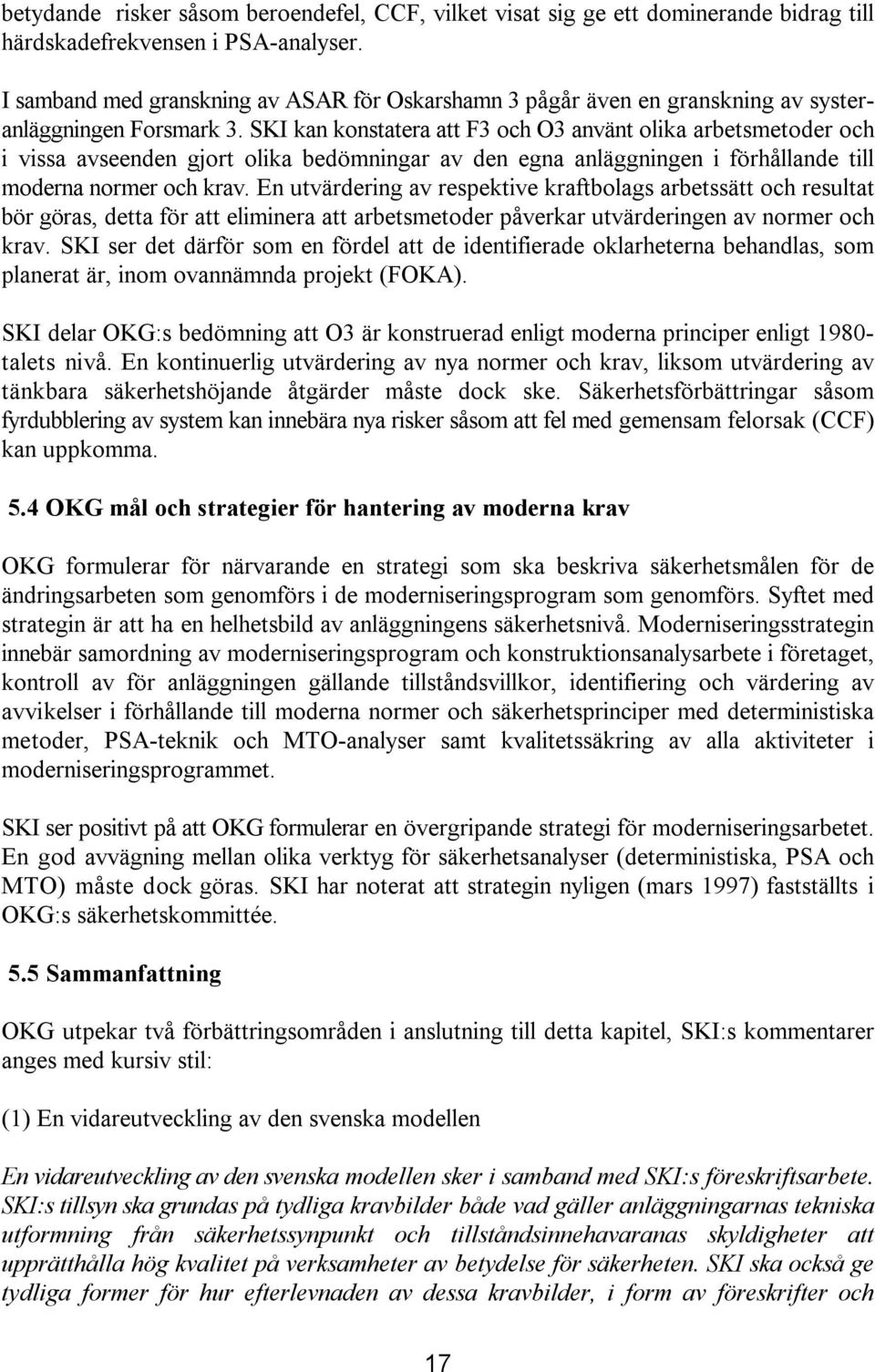 SKI kan konstatera att F3 och O3 använt olika arbetsmetoder och i vissa avseenden gjort olika bedömningar av den egna anläggningen i förhållande till moderna normer och krav.