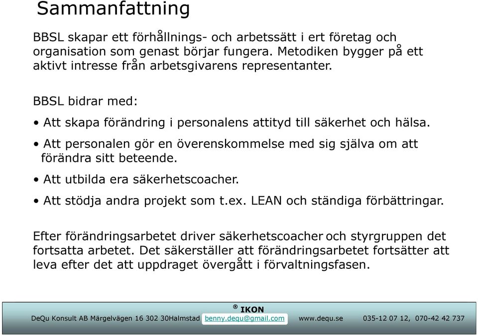 Att personalen gör en överenskommelse med sig själva om att förändra sitt beteende. Att utbilda era säkerhetscoacher. Att stödja andra projekt som t.ex.