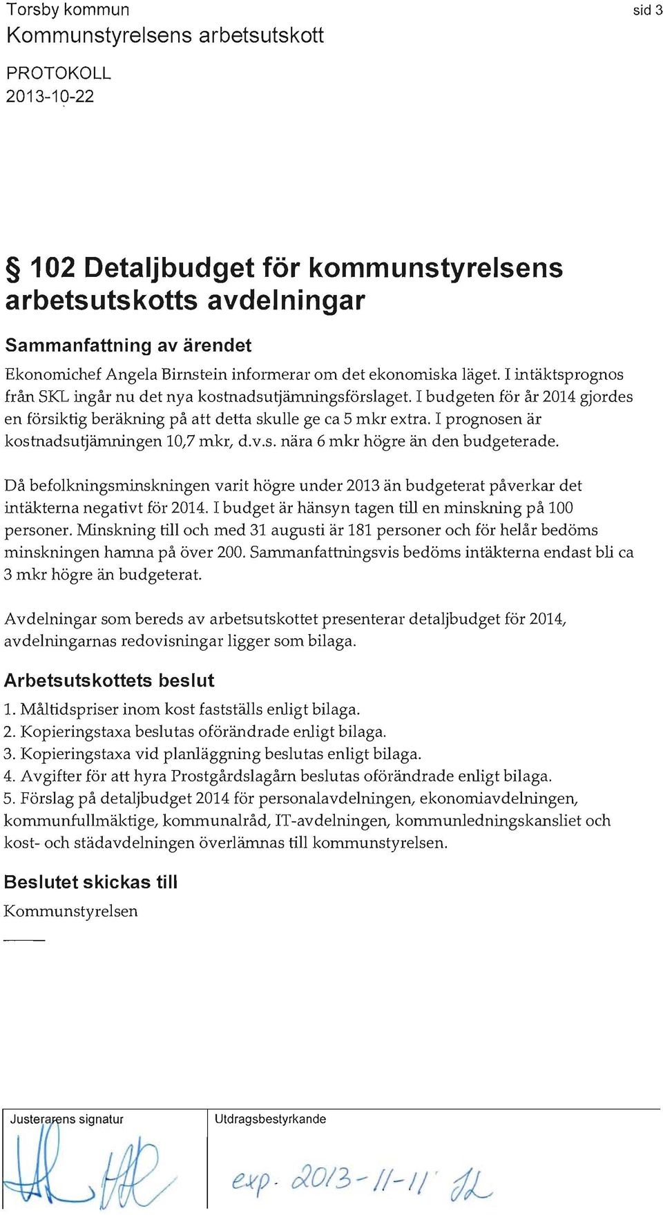 I prognosen är kostnadsuijämningen 10,7 mkr, d.v.s. nära 6 mkr högre än den budgeterade. Då befolkningsminskningen varit högre under 2013 än budgeterat påverkar det intäkterna negativt för 2014.