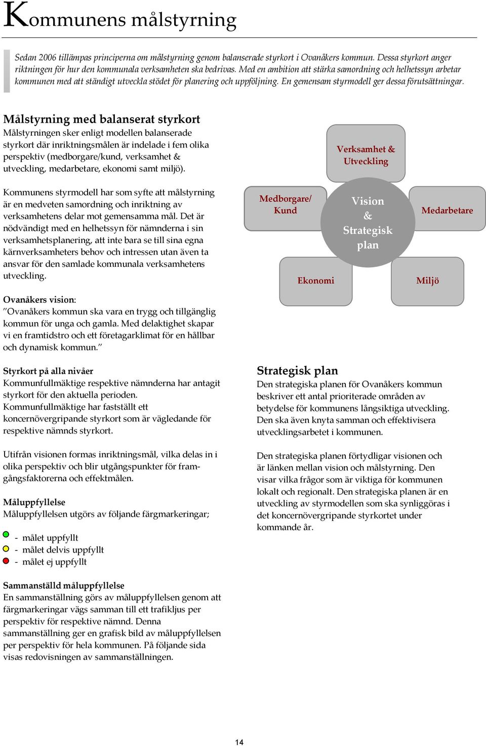 Målstyrning med balanserat styrkort Målstyrningen sker enligt modellen balanserade styrkort där inriktningsmålen är indelade i fem olika perspektiv (medborgare/kund, verksamhet & utveckling,