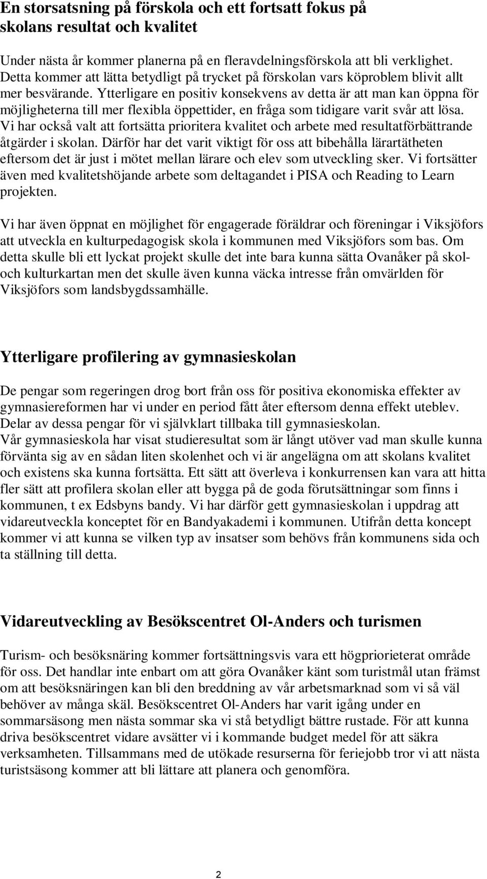 Ytterligare en positiv konsekvens av detta är att man kan öppna för möjligheterna till mer flexibla öppettider, en fråga som tidigare varit svår att lösa.