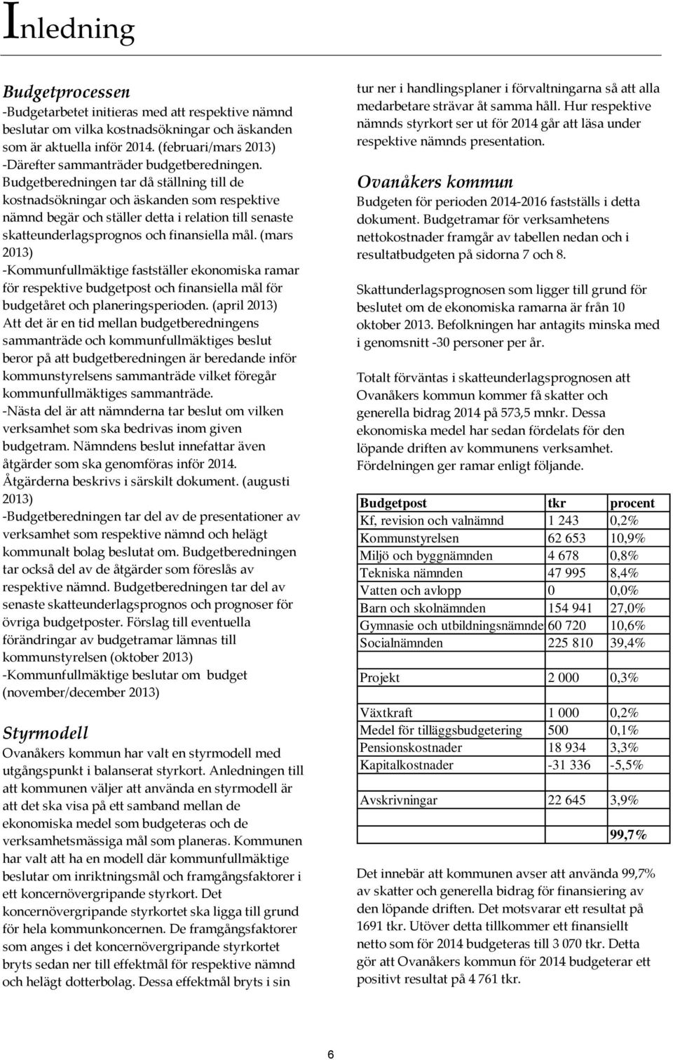 Budgetberedningen tar då ställning till de kostnadsökningar och äskanden som respektive nämnd begär och ställer detta i relation till senaste skatteunderlagsprognos och finansiella mål.