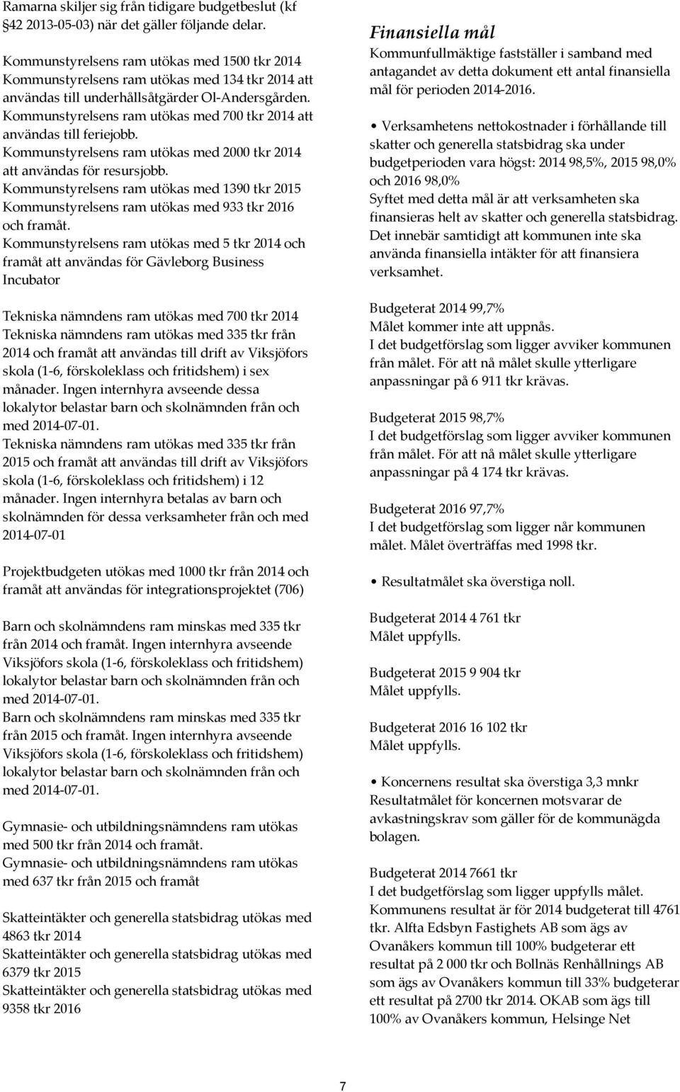 Kommunstyrelsens ram utökas med 700 tkr 2014 att användas till feriejobb. Kommunstyrelsens ram utökas med 2000 tkr 2014 att användas för resursjobb.