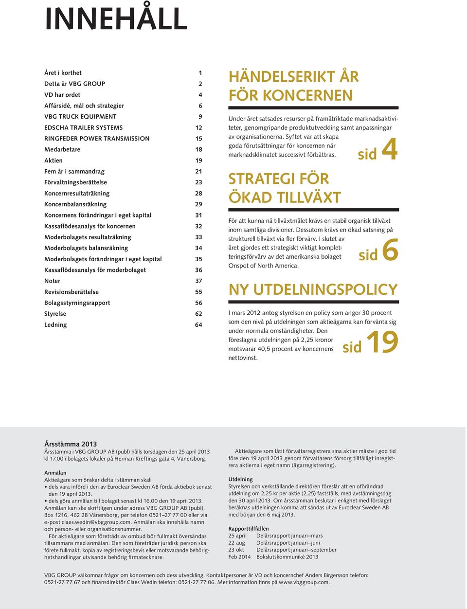 resultaträkning 33 Moderbolagets balansräkning 34 Moderbolagets förändringar i eget kapital 35 Kassaflödesanalys för moderbolaget 36 Noter 37 Revisionsberättelse 55 Bolagsstyrningsrapport 56 Styrelse