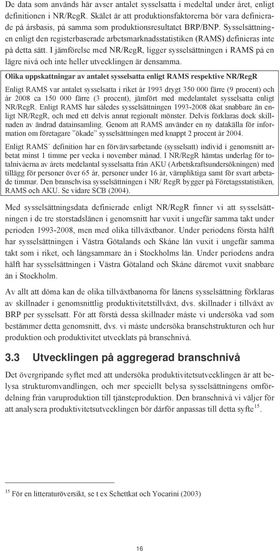 Sysselsättningen enligt den registerbaserade arbetsmarknadsstatistiken (RAMS) definieras inte på detta sätt.