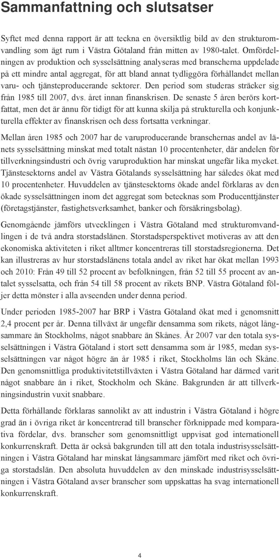 sektorer. Den period som studeras sträcker sig från 1985 till 2007, dvs. året innan finanskrisen.