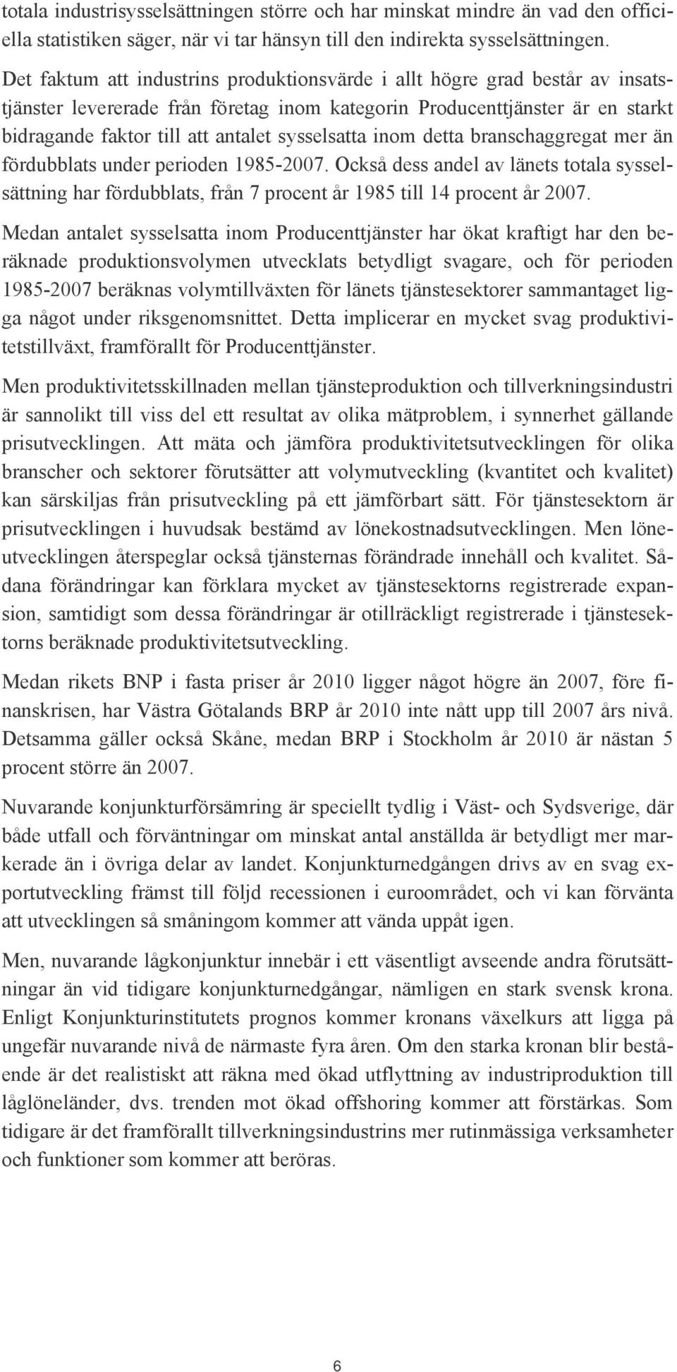 sysselsatta inom detta branschaggregat mer än fördubblats under perioden 1985-2007. Också dess andel av länets totala sysselsättning har fördubblats, från 7 procent år 1985 till 14 procent år 2007.