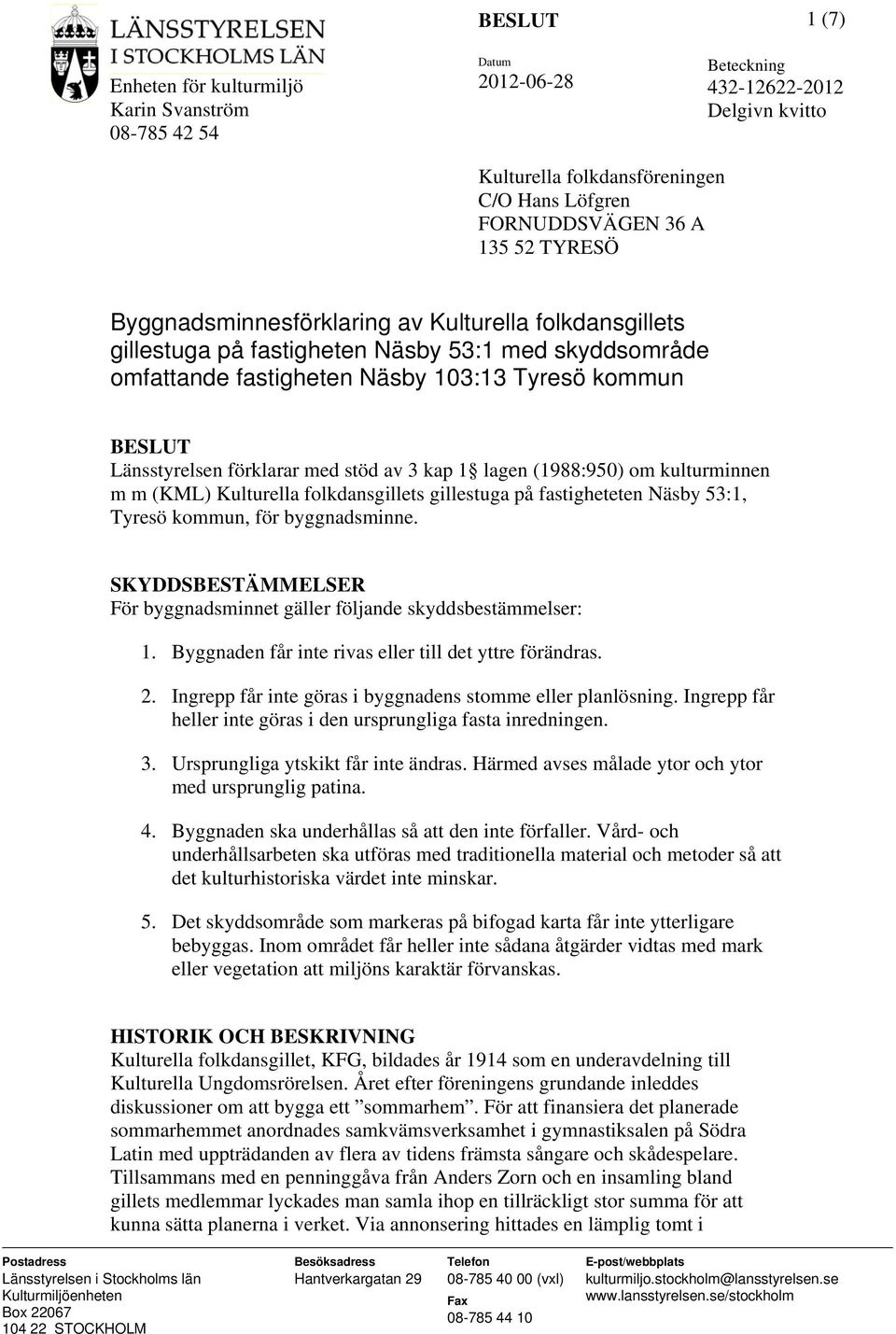 kulturminnen m m (KML) Kulturella folkdansgillets gillestuga på fastigheteten Näsby 53:1, Tyresö kommun, för byggnadsminne. SKYDDSBESTÄMMELSER För byggnadsminnet gäller följande skyddsbestämmelser: 1.