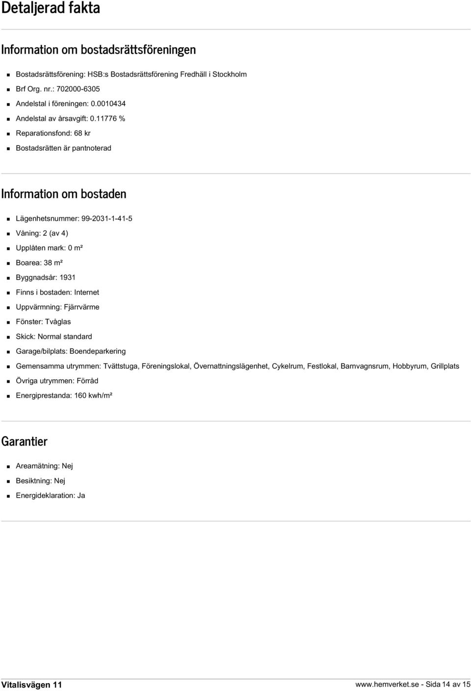 11776 % Reparationsfond: 68 kr Bostadsrätten är pantnoterad Information om bostaden Lägenhetsnummer: 99-2031-1-41-5 Våning: 2 (av 4) Upplåten mark: 0 m² Boarea: 38 m² Byggnadsår: 1931 Finns i