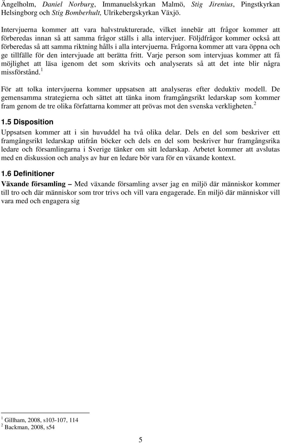 Följdfrågor kommer också att förberedas så att samma riktning hålls i alla intervjuerna. Frågorna kommer att vara öppna och ge tillfälle för den intervjuade att berätta fritt.