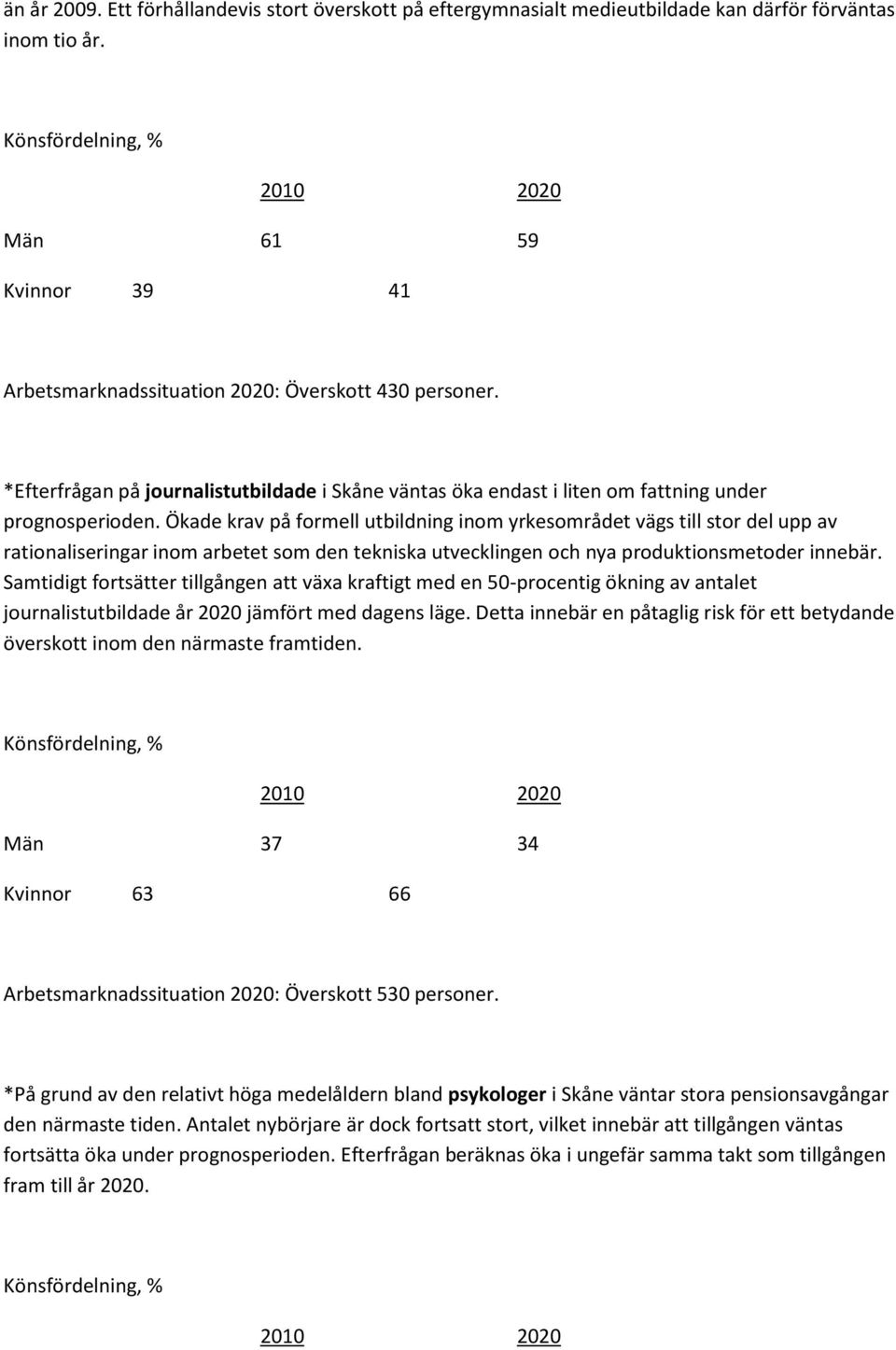 Ökade krav på formell utbildning inom yrkesområdet vägs till stor del upp av rationaliseringar inom arbetet som den tekniska utvecklingen och nya produktionsmetoder innebär.