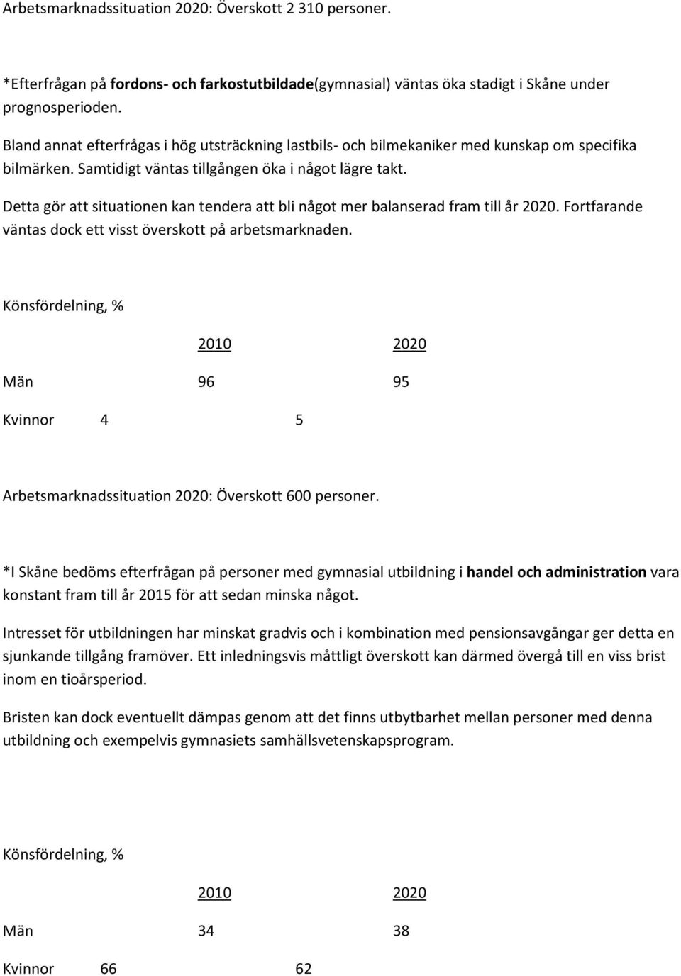 Detta gör att situationen kan tendera att bli något mer balanserad fram till år 2020. Fortfarande väntas dock ett visst överskott på arbetsmarknaden.