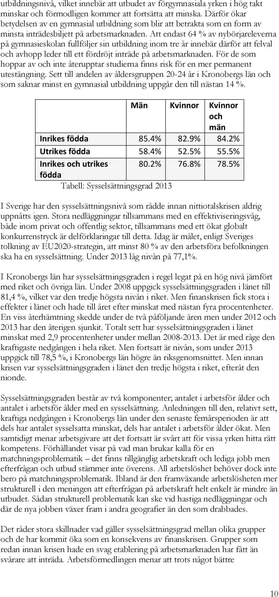 Att endast 64 % av nybörjareleverna på gymnasieskolan fullföljer sin utbildning inom tre år innebär därför att felval och avhopp leder till ett fördröjt inträde på arbetsmarknaden.