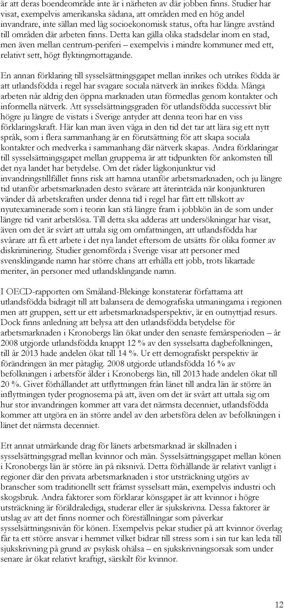 Detta kan gälla olika stadsdelar inom en stad, men även mellan centrum-periferi exempelvis i mindre kommuner med ett, relativt sett, högt flyktingmottagande.