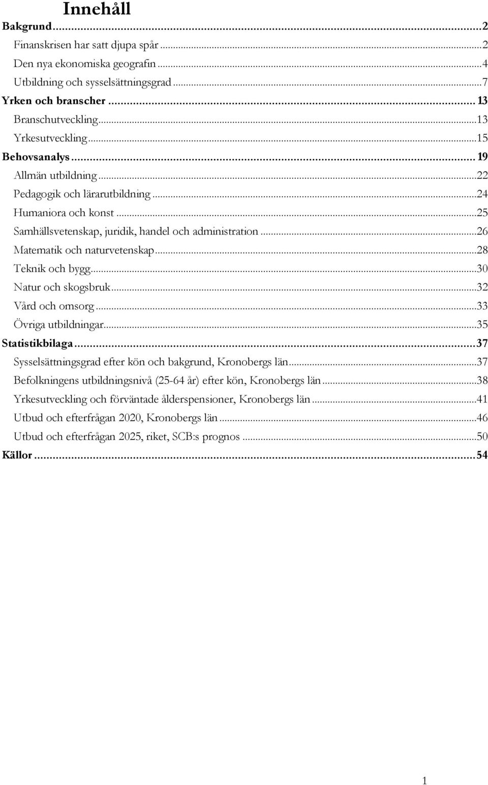 ..28 Teknik och bygg...30 Natur och skogsbruk...32 Vård och omsorg...33 Övriga utbildningar...35 Statistikbilaga... 37 Sysselsättningsgrad efter kön och bakgrund, Kronobergs län.