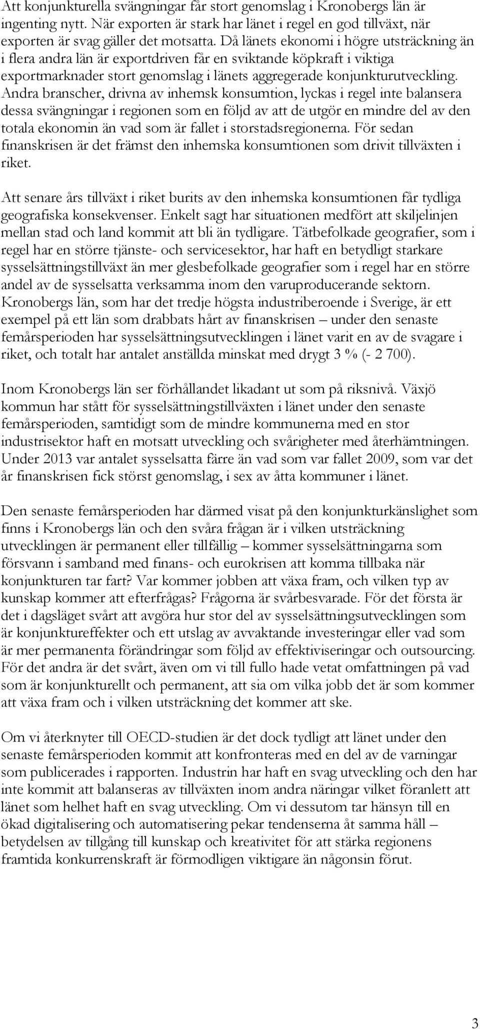 Andra branscher, drivna av inhemsk konsumtion, lyckas i regel inte balansera dessa svängningar i regionen som en följd av att de utgör en mindre del av den totala ekonomin än vad som är fallet i