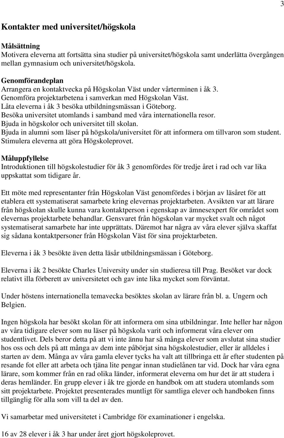 Låta eleverna i åk 3 besöka utbildningsmässan i Göteborg. Besöka universitet utomlands i samband med våra internationella resor. Bjuda in högskolor och universitet till skolan.