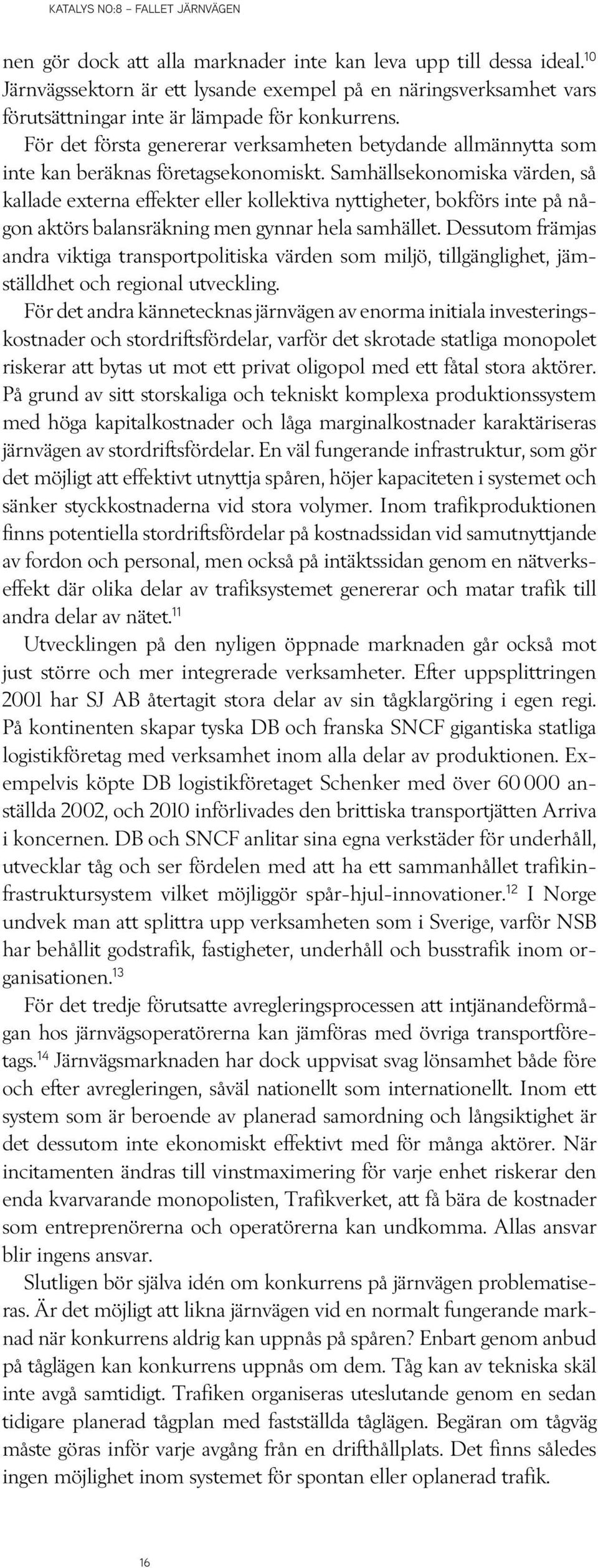 Samhällsekonomiska värden, så kallade externa effekter eller kollektiva nyttigheter, bokförs inte på någon aktörs balansräkning men gynnar hela samhället.