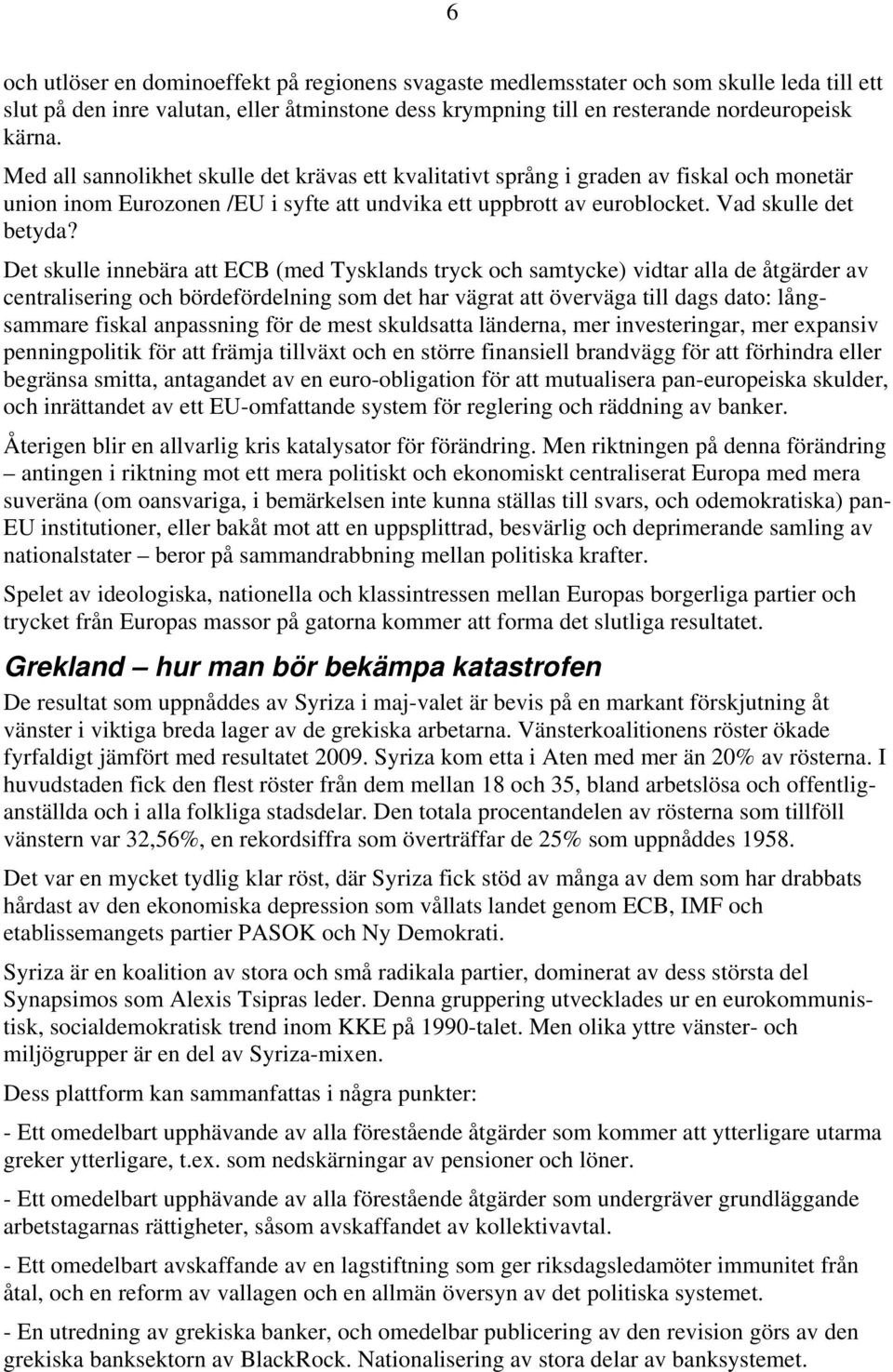 Det skulle innebära att ECB (med Tysklands tryck och samtycke) vidtar alla de åtgärder av centralisering och bördefördelning som det har vägrat att överväga till dags dato: långsammare fiskal