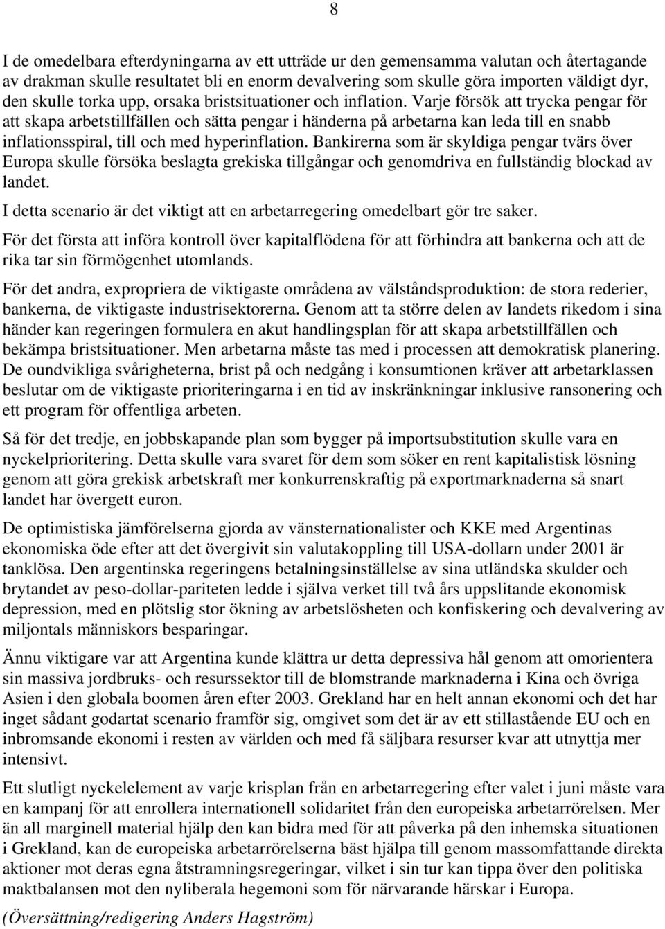 Varje försök att trycka pengar för att skapa arbetstillfällen och sätta pengar i händerna på arbetarna kan leda till en snabb inflationsspiral, till och med hyperinflation.