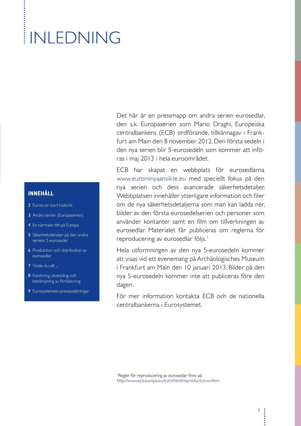 Den första sedeln i den nya serien blir 5-eurosedeln som kommer att införas i maj 2013 i hela euroområdet. ECB har skapat en webbplats för eurosedlarna www.euronsnyaansikte.