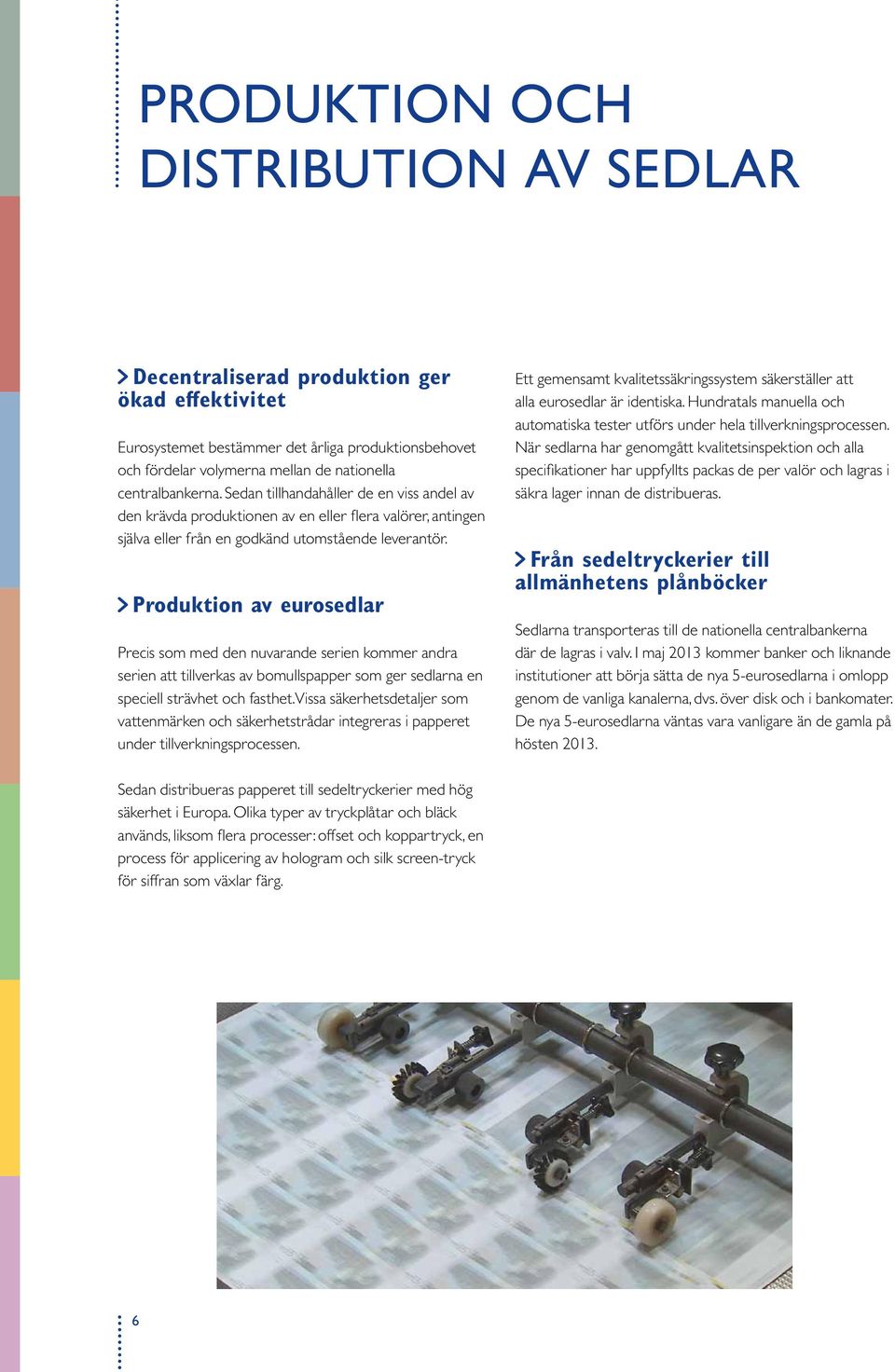 Produktion av eurosedlar Precis som med den nuvarande serien kommer andra serien att tillverkas av bomullspapper som ger sedlarna en speciell strävhet och fasthet.